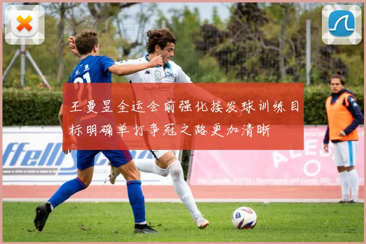 王曼昱全运会前强化接发球训练目标明确单打争冠之路更加清晰